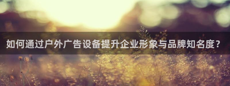 杏宇平台代理怎么样：如何通过户外广告设备