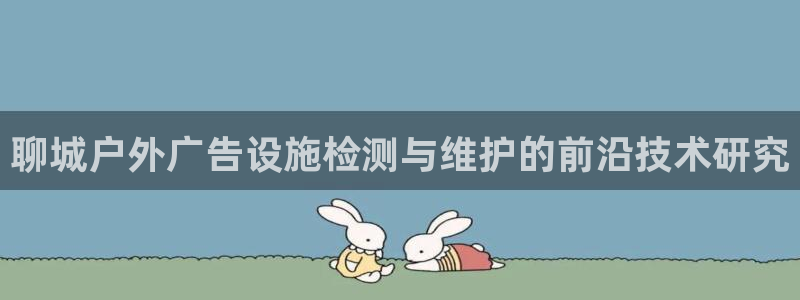杏宇平台代理：聊城户外广告设施检测与维护的前沿技术研究