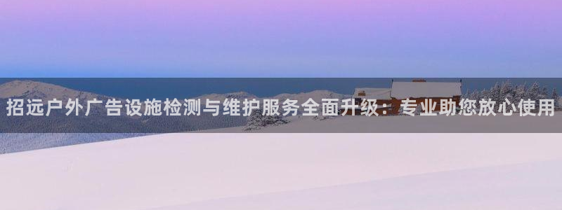 杏宇平台注册地址：招远户外广告设施检测与维护服务全面升级：专业助您放心使用