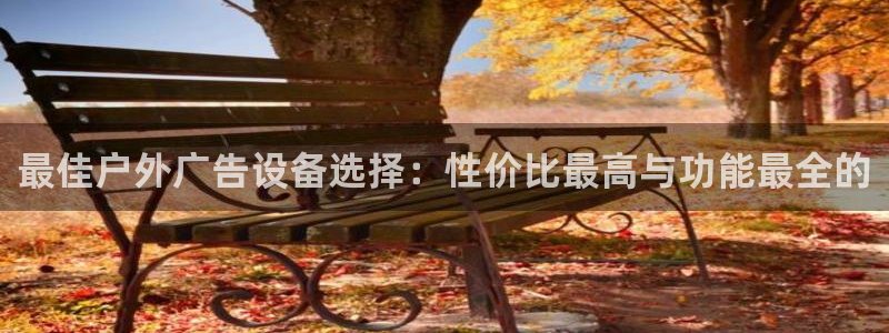 杏宇平台招商怎么样：最佳户外广告设备选择：性价比最高与功能最全的