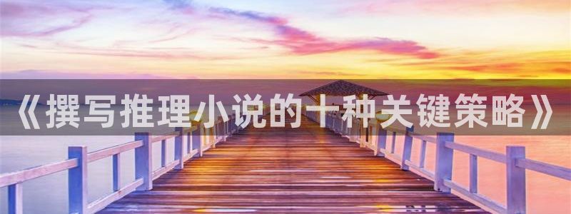 小说起点网：《撰写推理小说的十种关键策略》